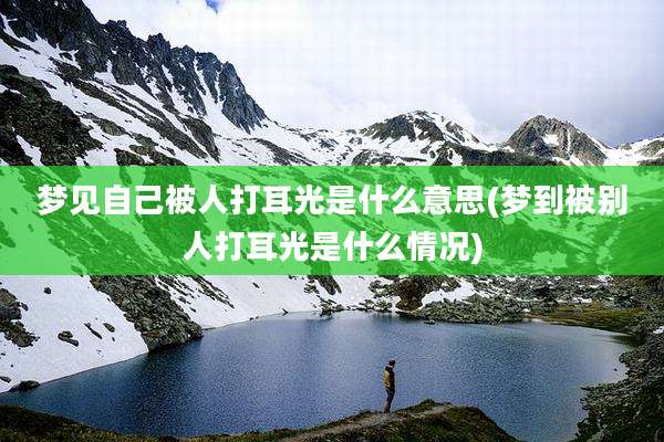 梦见自己被人打耳光是什么意思(梦到被别人打耳光是什么情况)
