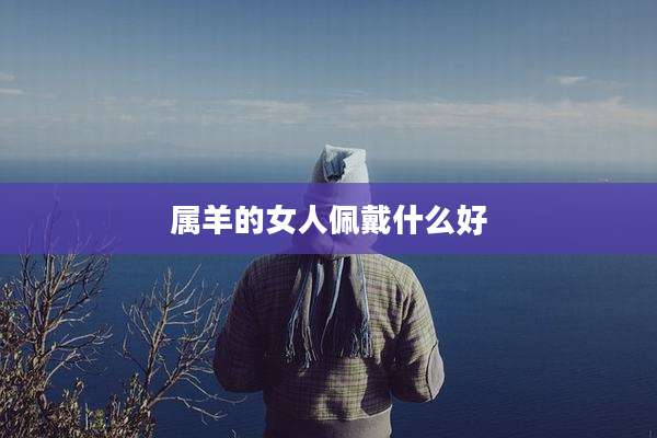 属羊的女人佩戴什么好