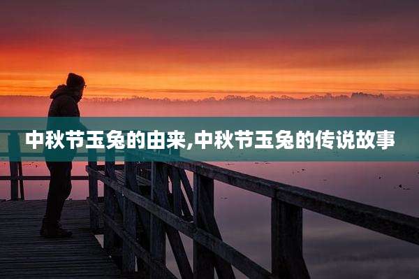 中秋节玉兔的由来,中秋节玉兔的传说故事