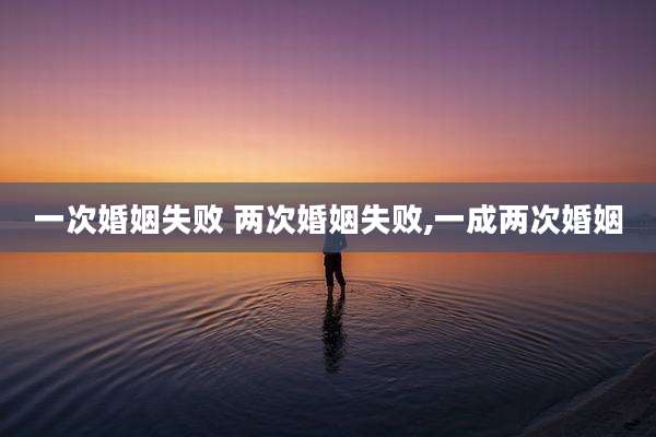一次婚姻失败 两次婚姻失败,一成两次婚姻