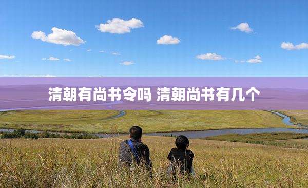 清朝有尚书令吗 清朝尚书有几个