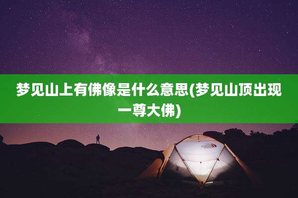梦见山上有佛像是什么意思(梦见山顶出现一尊大佛)