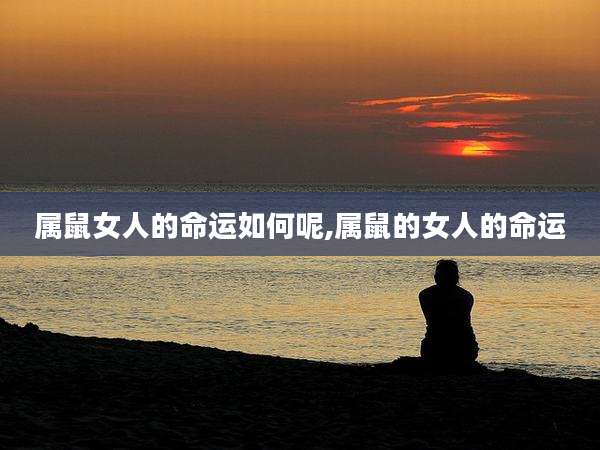 属鼠女人的命运如何呢,属鼠的女人的命运