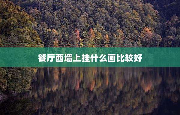 餐厅西墙上挂什么画比较好