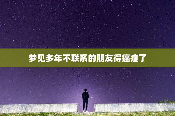 梦见多年不联系的朋友得癌症了
