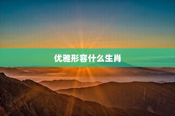 优雅形容什么生肖