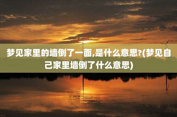 梦见家里的墙倒了一面,是什么意思?(梦见自己家里墙倒了什么意思)