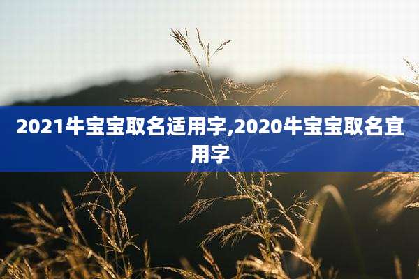 2021牛宝宝取名适用字,2020牛宝宝取名宜用字