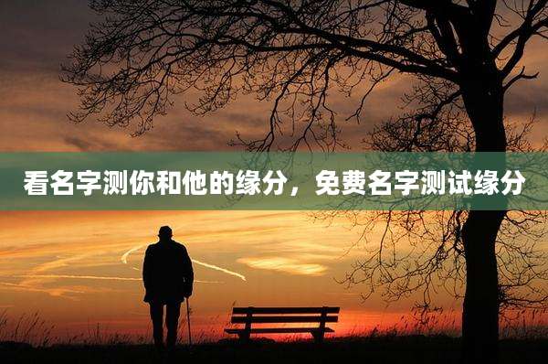 看名字测你和他的缘分,免费名字测试缘分