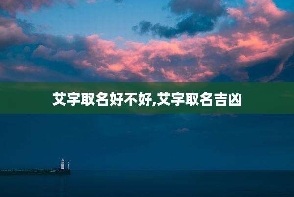 艾字取名好不好,艾字取名吉凶