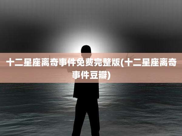 十二星座离奇事件免费完整版(十二星座离奇事件豆瓣)