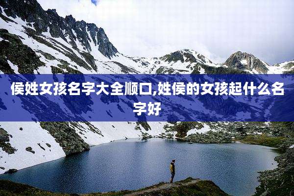 侯姓女孩名字大全顺口,姓侯的女孩起什么名字好