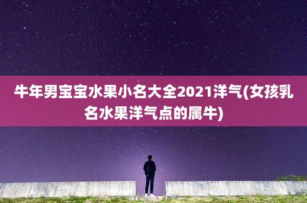 牛年男宝宝水果小名大全2021洋气(女孩乳名水果洋气点的属牛)