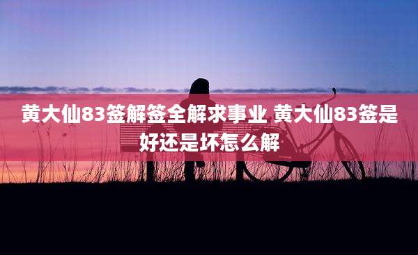 黄大仙83签解签全解求事业 黄大仙83签是好还是坏怎么解