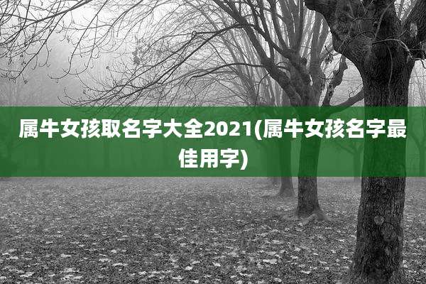 属牛女孩取名字大全2021(属牛女孩名字最佳用字)