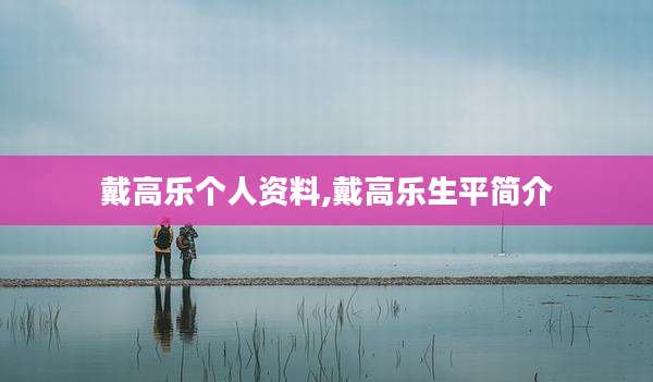 戴高乐个人资料,戴高乐生平简介