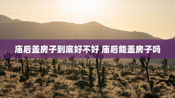 庙后盖房子到底好不好 庙后能盖房子吗