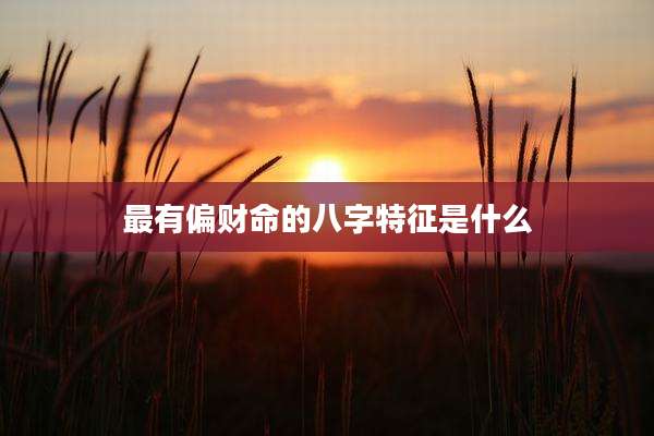 最有偏财命的八字特征是什么