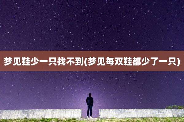 梦见鞋少一只找不到(梦见每双鞋都少了一只)