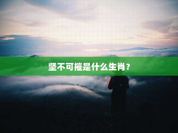坚不可摧是什么生肖？