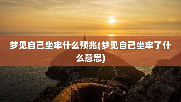 梦见自己坐牢什么预兆(梦见自己坐牢了什么意思)