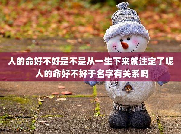 人的命好不好是不是从一生下来就注定了呢 人的命好不好于名字有关系吗