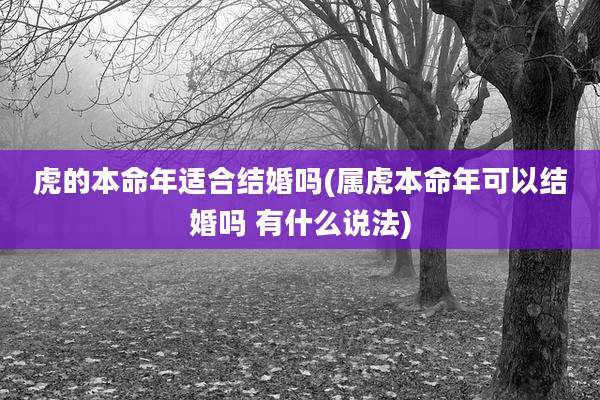 虎的本命年适合结婚吗(属虎本命年可以结婚吗 有什么说法)
