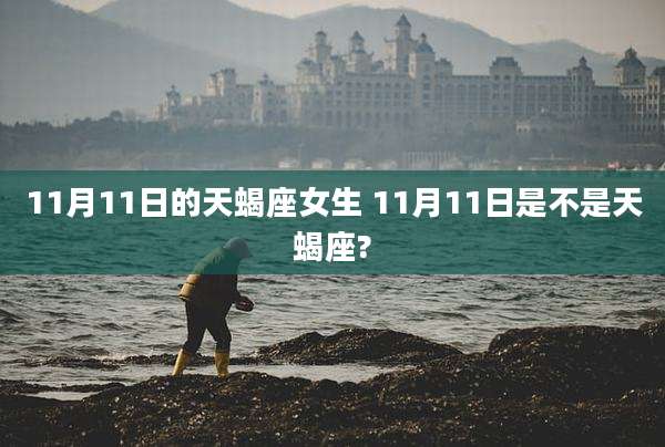 11月11日的天蝎座女生 11月11日是不是天蝎座?
