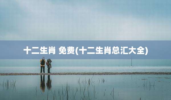 十二生肖 免费(十二生肖总汇大全)