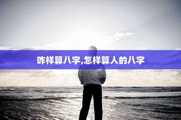 咋样算八字,怎样算人的八字