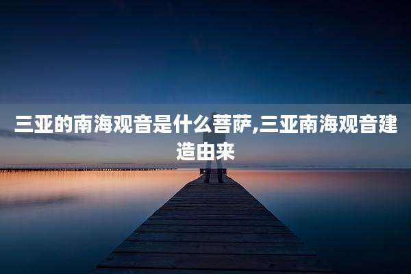 三亚的南海观音是什么菩萨,三亚南海观音建造由来