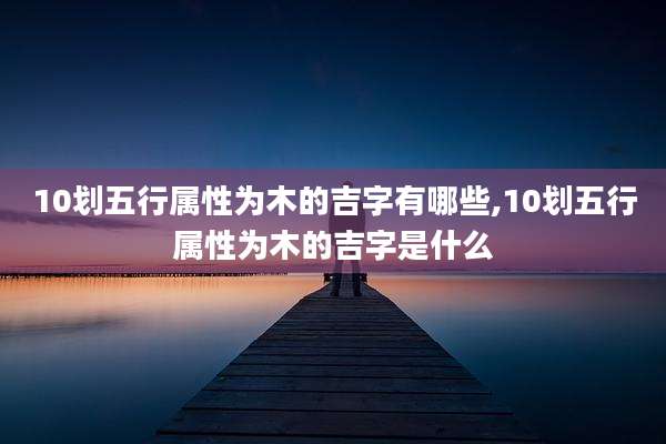 10划五行属性为木的吉字有哪些,10划五行属性为木的吉字是什么