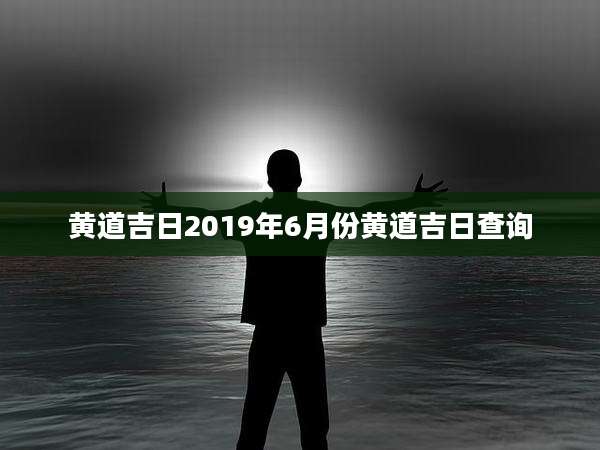 黄道吉日2019年6月份黄道吉日查询