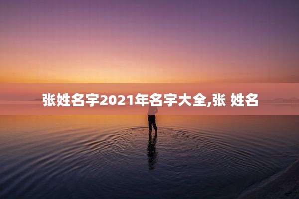 张姓名字2021年名字大全,张 姓名