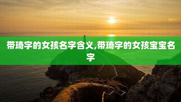带琦字的女孩名字含义,带琦字的女孩宝宝名字