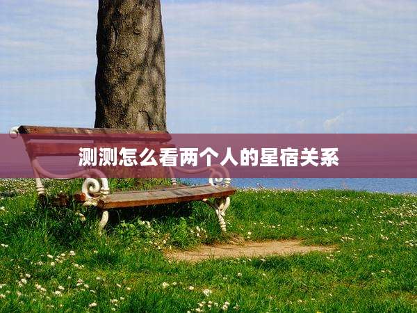 测测怎么看两个人的星宿关系
