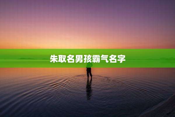 朱取名男孩霸气名字