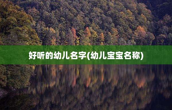 好听的幼儿名字(幼儿宝宝名称)