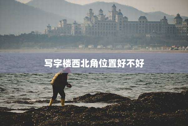 写字楼西北角位置好不好