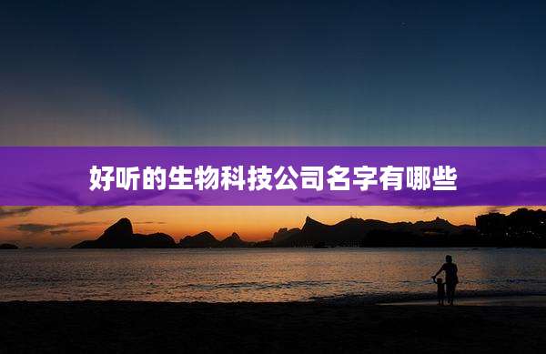 好听的生物科技公司名字有哪些