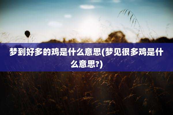 梦到好多的鸡是什么意思(梦见很多鸡是什么意思?)