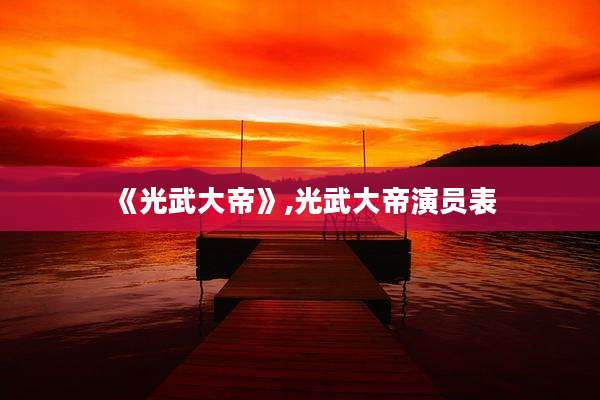 《光武大帝》,光武大帝演员表