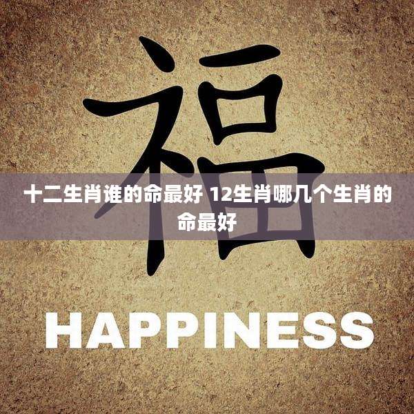十二生肖谁的命最好 12生肖哪几个生肖的命最好