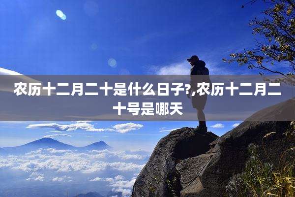 农历十二月二十是什么日子?,农历十二月二十号是哪天