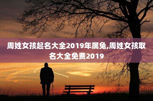 周姓女孩起名大全2019年属兔,周姓女孩取名大全免费2019
