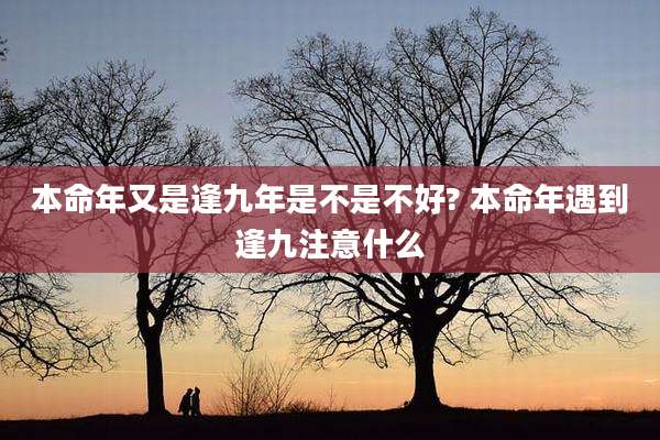 本命年又是逢九年是不是不好? 本命年遇到逢九注意什么