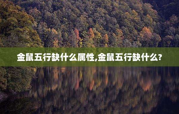 金鼠五行缺什么属性,金鼠五行缺什么?