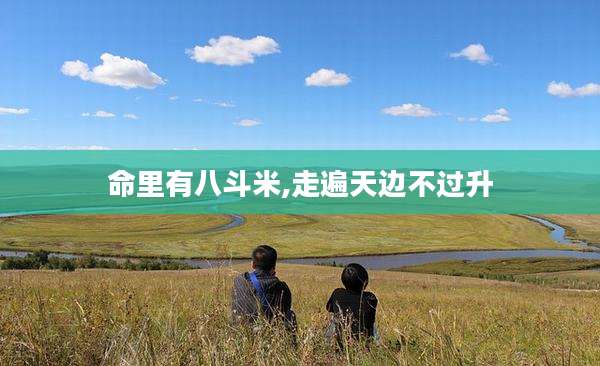 命里有八斗米,走遍天边不过升
