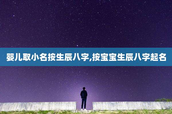 婴儿取小名按生辰八字,按宝宝生辰八字起名