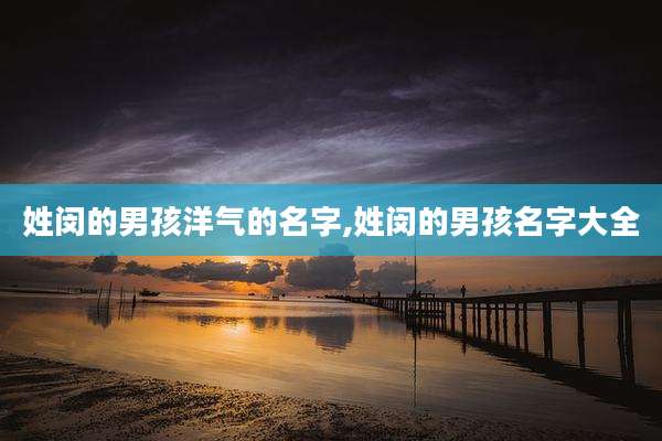 姓闵的男孩洋气的名字,姓闵的男孩名字大全